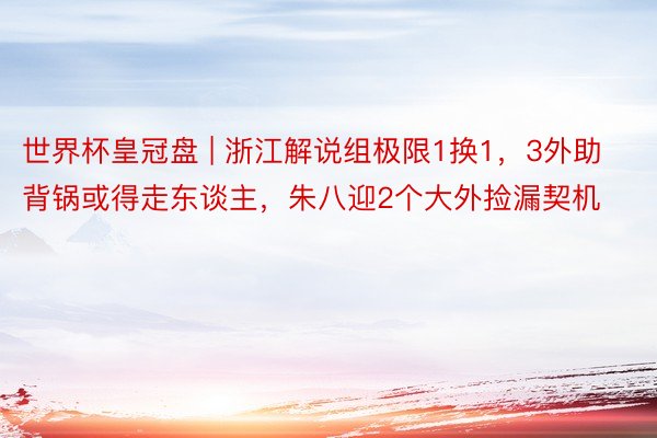 世界杯皇冠盘 | 浙江解说组极限1换1，3外助背锅或得走东谈主，朱八迎2个大外捡漏契机