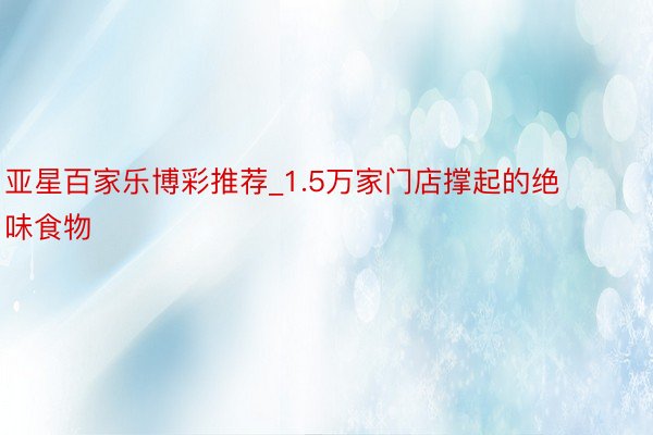 亚星百家乐博彩推荐_1.5万家门店撑起的绝味食物